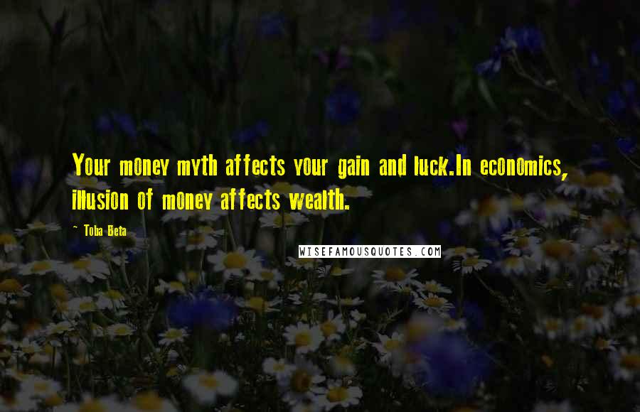 Toba Beta Quotes: Your money myth affects your gain and luck.In economics, illusion of money affects wealth.