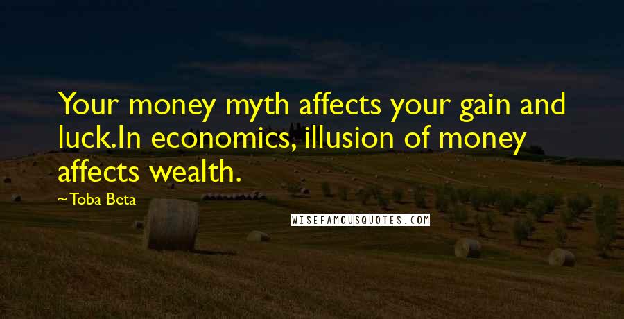 Toba Beta Quotes: Your money myth affects your gain and luck.In economics, illusion of money affects wealth.