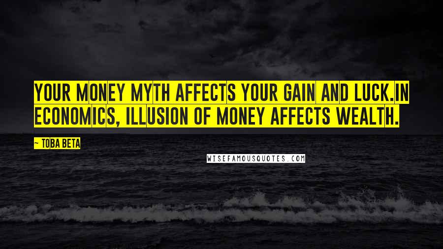 Toba Beta Quotes: Your money myth affects your gain and luck.In economics, illusion of money affects wealth.