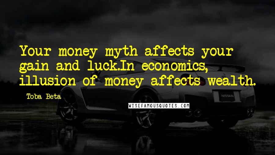 Toba Beta Quotes: Your money myth affects your gain and luck.In economics, illusion of money affects wealth.