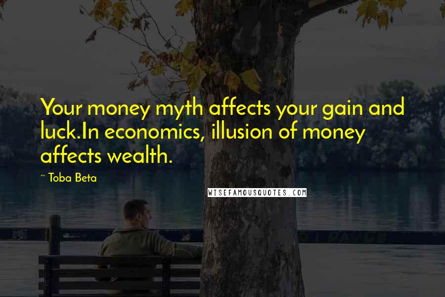 Toba Beta Quotes: Your money myth affects your gain and luck.In economics, illusion of money affects wealth.