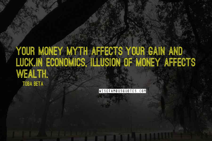 Toba Beta Quotes: Your money myth affects your gain and luck.In economics, illusion of money affects wealth.