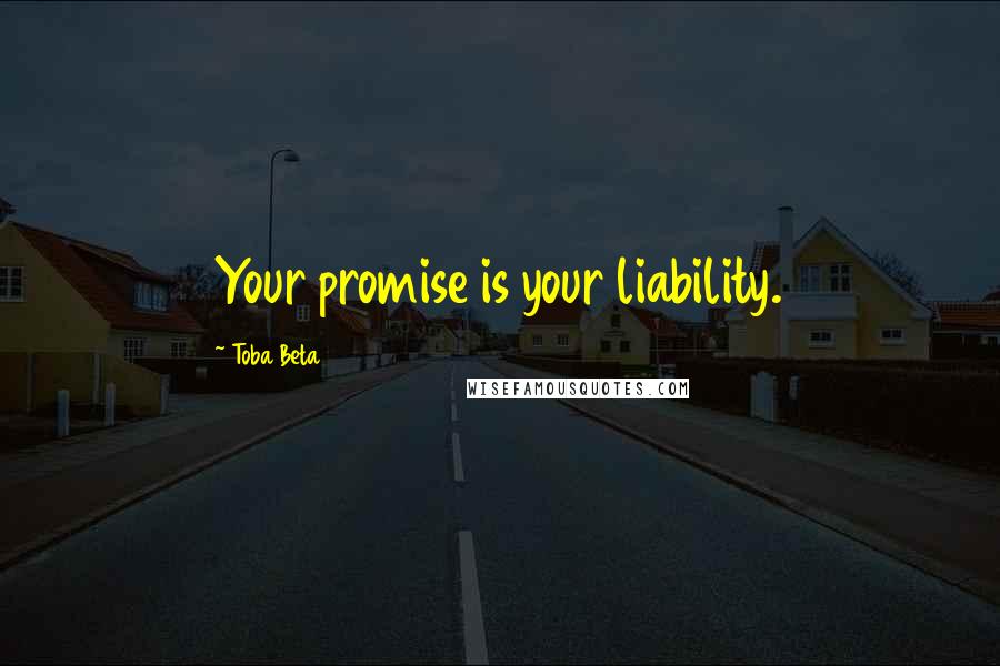 Toba Beta Quotes: Your promise is your liability.