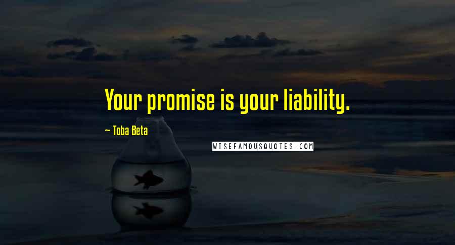 Toba Beta Quotes: Your promise is your liability.