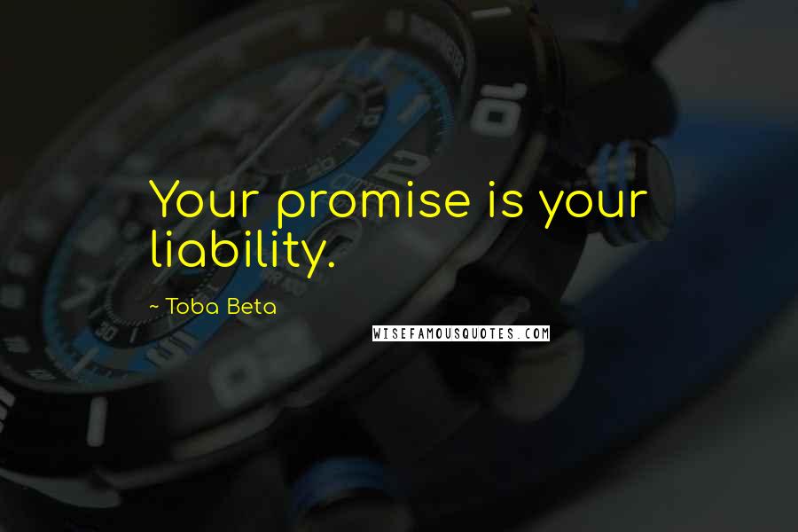 Toba Beta Quotes: Your promise is your liability.