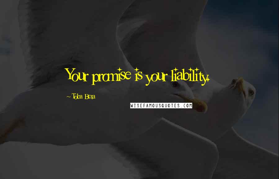 Toba Beta Quotes: Your promise is your liability.