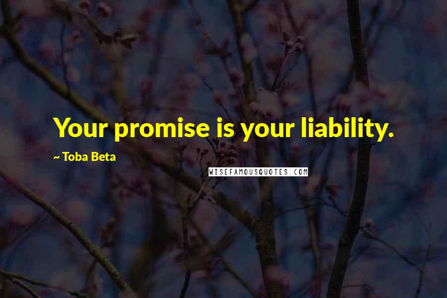 Toba Beta Quotes: Your promise is your liability.