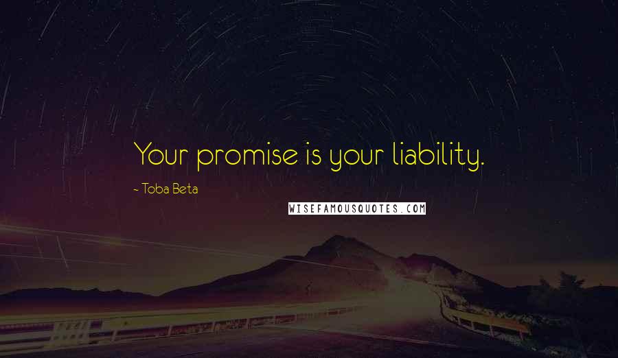 Toba Beta Quotes: Your promise is your liability.