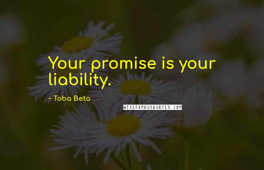 Toba Beta Quotes: Your promise is your liability.