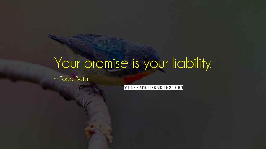 Toba Beta Quotes: Your promise is your liability.