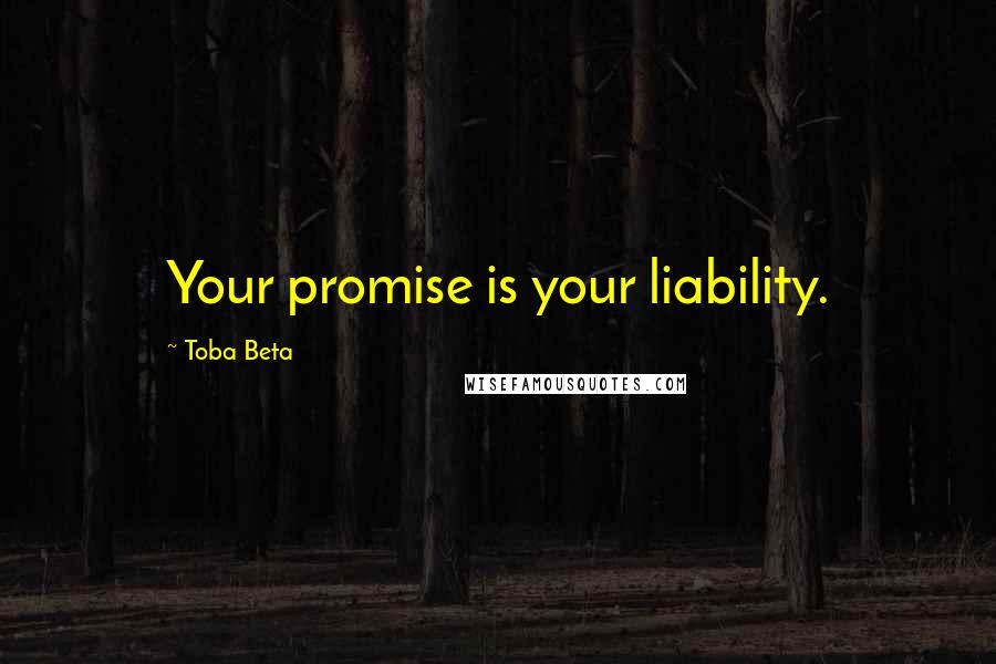 Toba Beta Quotes: Your promise is your liability.
