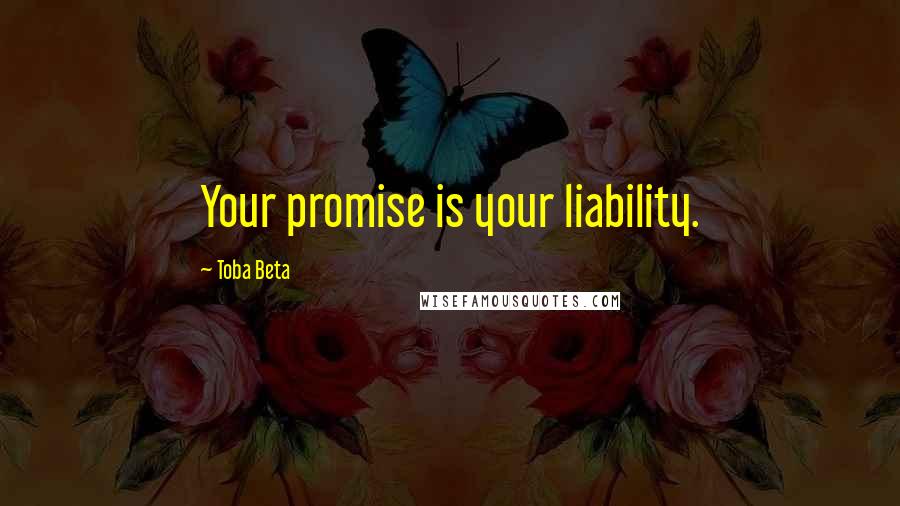 Toba Beta Quotes: Your promise is your liability.