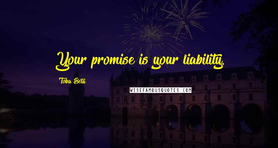 Toba Beta Quotes: Your promise is your liability.