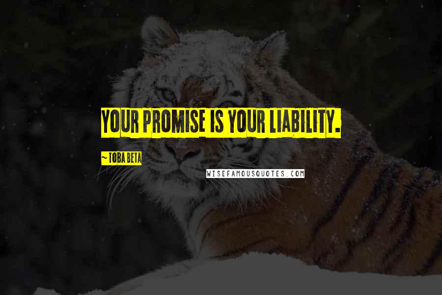 Toba Beta Quotes: Your promise is your liability.