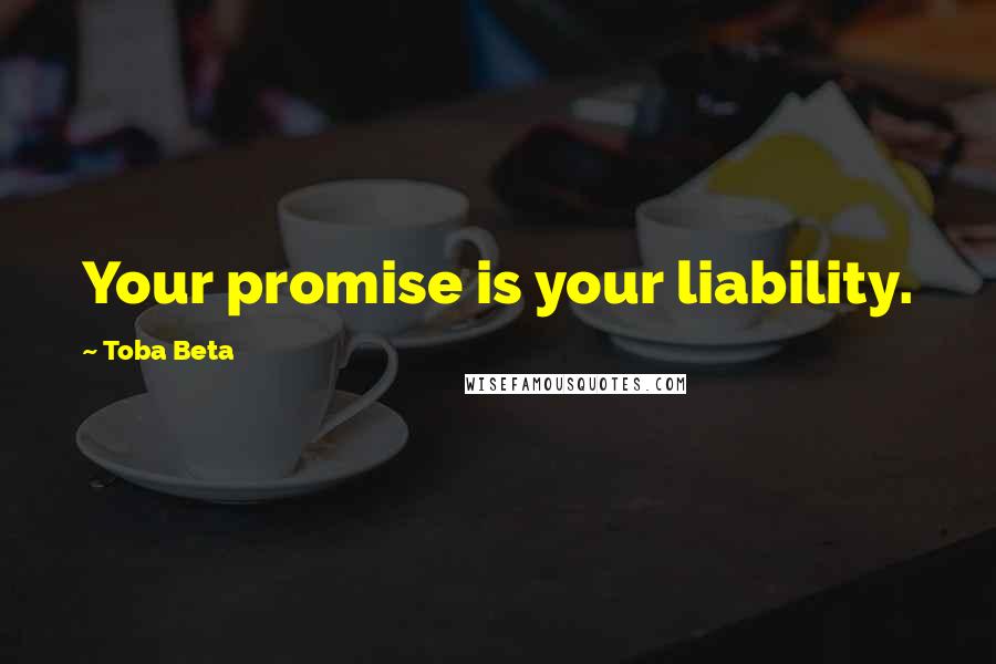Toba Beta Quotes: Your promise is your liability.