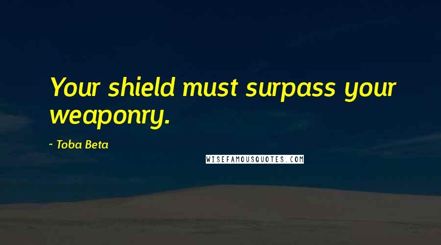 Toba Beta Quotes: Your shield must surpass your weaponry.