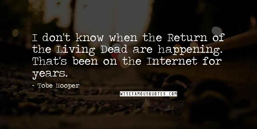 Tobe Hooper Quotes: I don't know when the Return of the Living Dead are happening. That's been on the Internet for years.