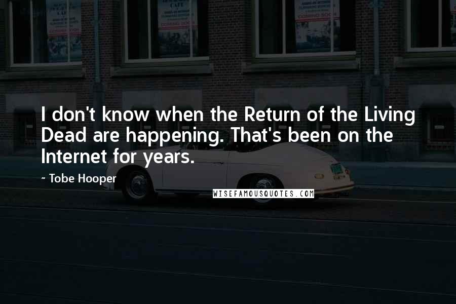 Tobe Hooper Quotes: I don't know when the Return of the Living Dead are happening. That's been on the Internet for years.