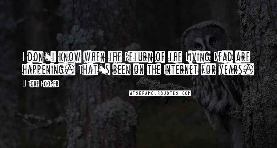 Tobe Hooper Quotes: I don't know when the Return of the Living Dead are happening. That's been on the Internet for years.