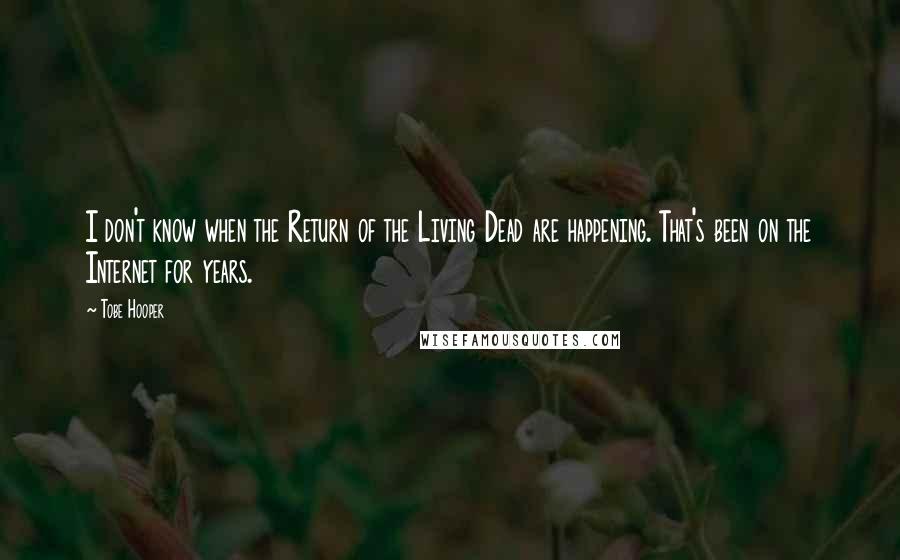 Tobe Hooper Quotes: I don't know when the Return of the Living Dead are happening. That's been on the Internet for years.