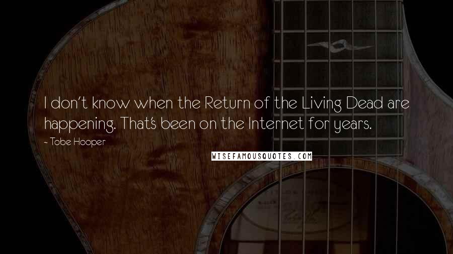 Tobe Hooper Quotes: I don't know when the Return of the Living Dead are happening. That's been on the Internet for years.