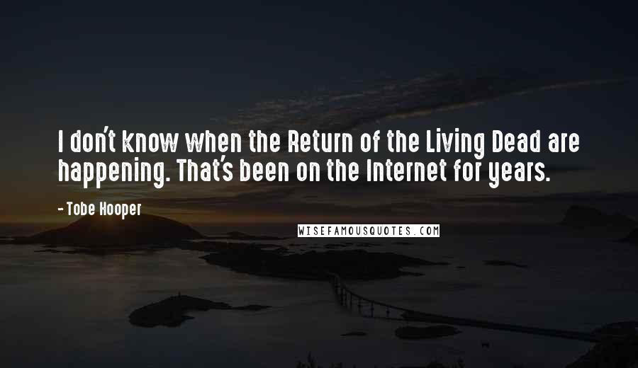 Tobe Hooper Quotes: I don't know when the Return of the Living Dead are happening. That's been on the Internet for years.