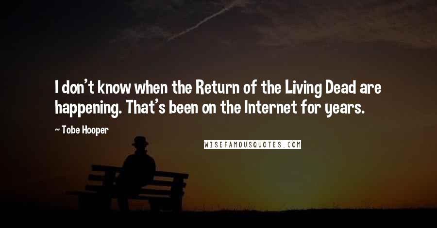 Tobe Hooper Quotes: I don't know when the Return of the Living Dead are happening. That's been on the Internet for years.