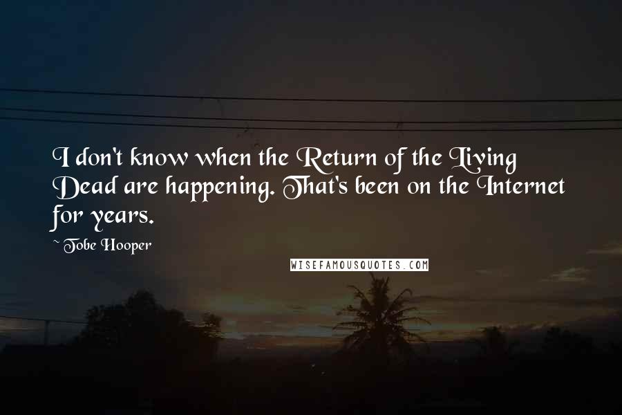 Tobe Hooper Quotes: I don't know when the Return of the Living Dead are happening. That's been on the Internet for years.