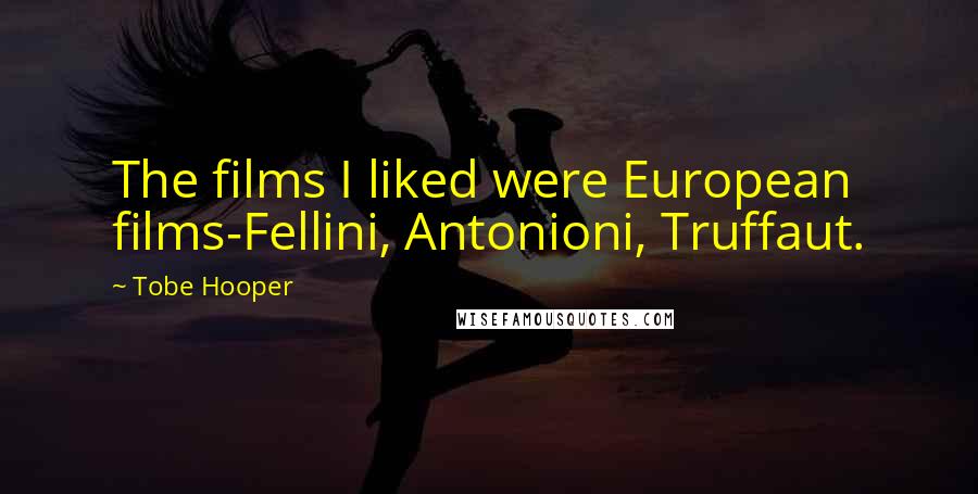 Tobe Hooper Quotes: The films I liked were European films-Fellini, Antonioni, Truffaut.