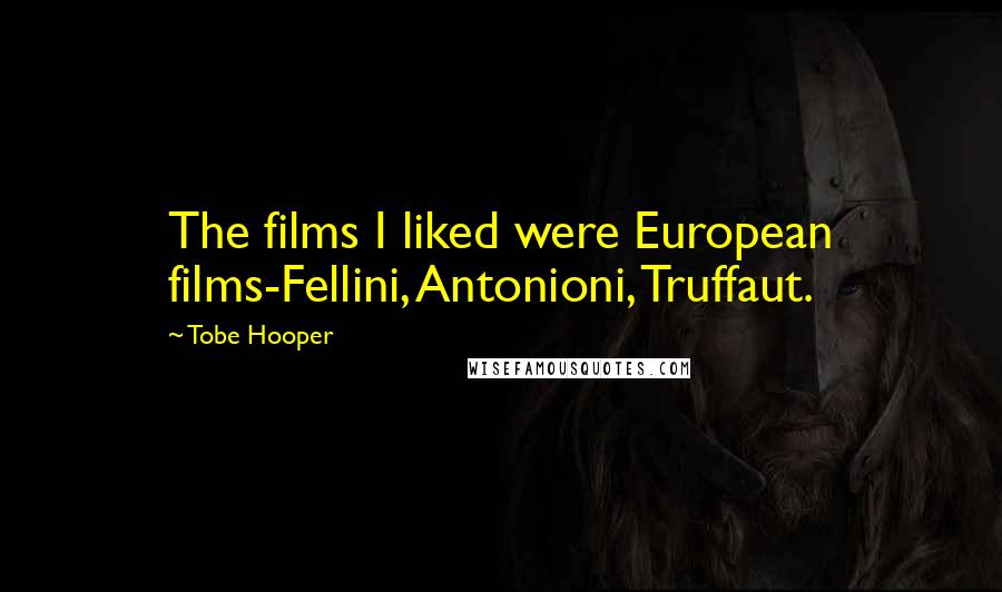 Tobe Hooper Quotes: The films I liked were European films-Fellini, Antonioni, Truffaut.