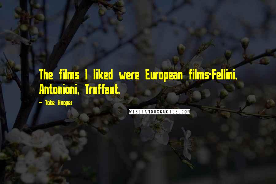 Tobe Hooper Quotes: The films I liked were European films-Fellini, Antonioni, Truffaut.
