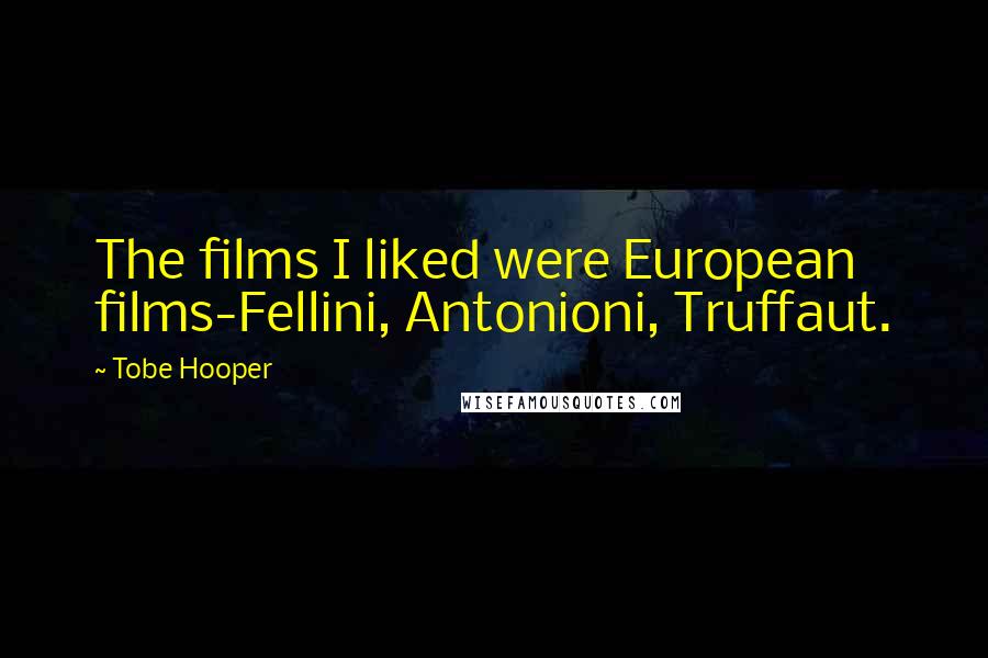 Tobe Hooper Quotes: The films I liked were European films-Fellini, Antonioni, Truffaut.