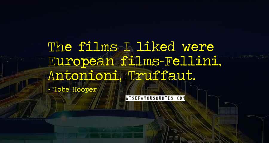 Tobe Hooper Quotes: The films I liked were European films-Fellini, Antonioni, Truffaut.
