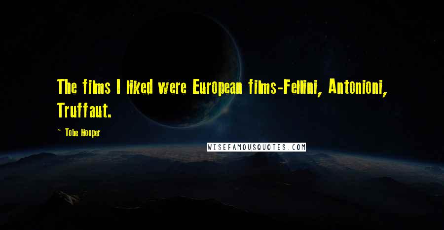 Tobe Hooper Quotes: The films I liked were European films-Fellini, Antonioni, Truffaut.