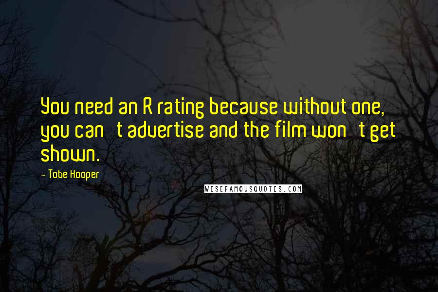 Tobe Hooper Quotes: You need an R rating because without one, you can't advertise and the film won't get shown.