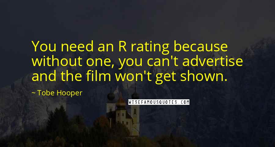 Tobe Hooper Quotes: You need an R rating because without one, you can't advertise and the film won't get shown.