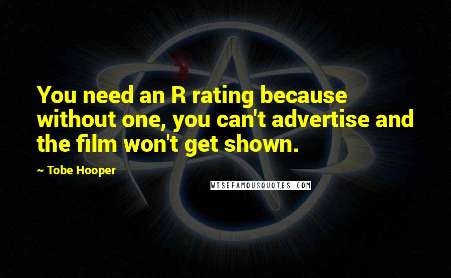 Tobe Hooper Quotes: You need an R rating because without one, you can't advertise and the film won't get shown.