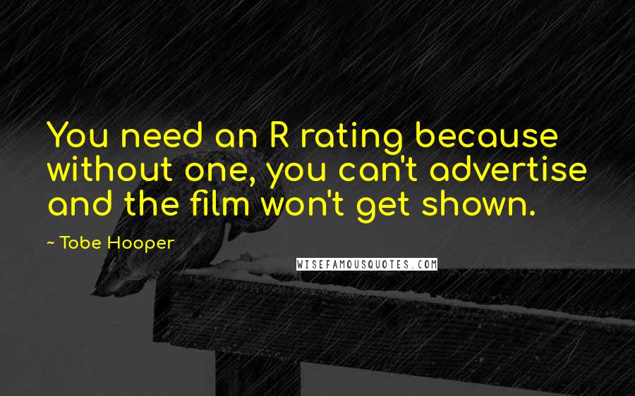 Tobe Hooper Quotes: You need an R rating because without one, you can't advertise and the film won't get shown.