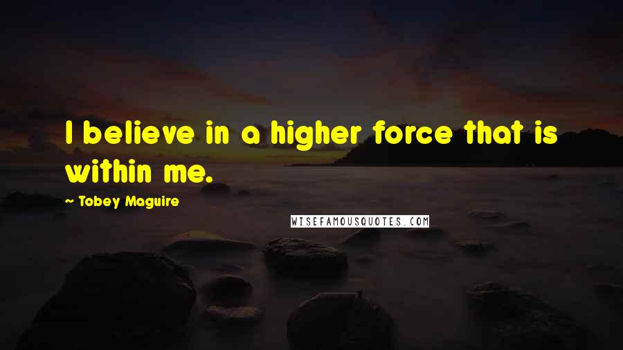 Tobey Maguire Quotes: I believe in a higher force that is within me.