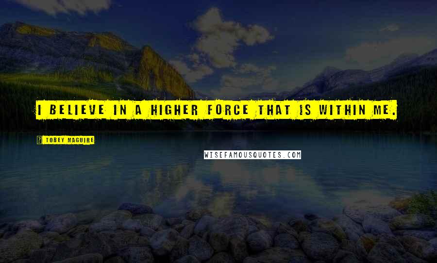 Tobey Maguire Quotes: I believe in a higher force that is within me.