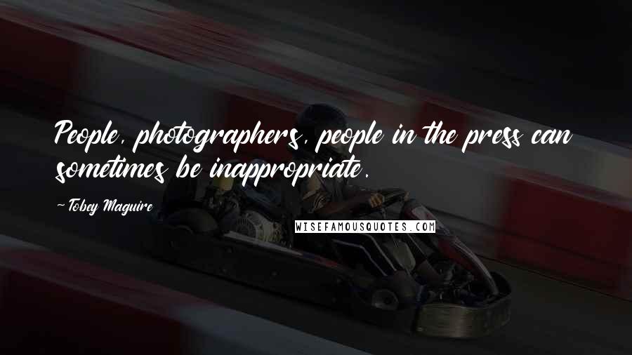 Tobey Maguire Quotes: People, photographers, people in the press can sometimes be inappropriate.