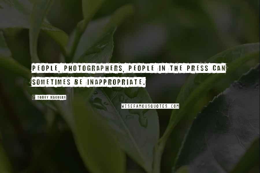 Tobey Maguire Quotes: People, photographers, people in the press can sometimes be inappropriate.