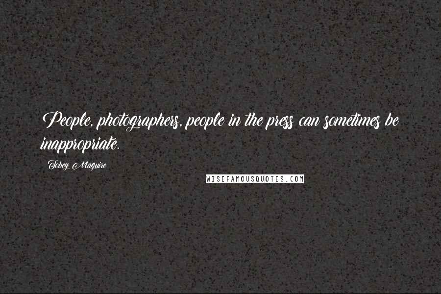 Tobey Maguire Quotes: People, photographers, people in the press can sometimes be inappropriate.