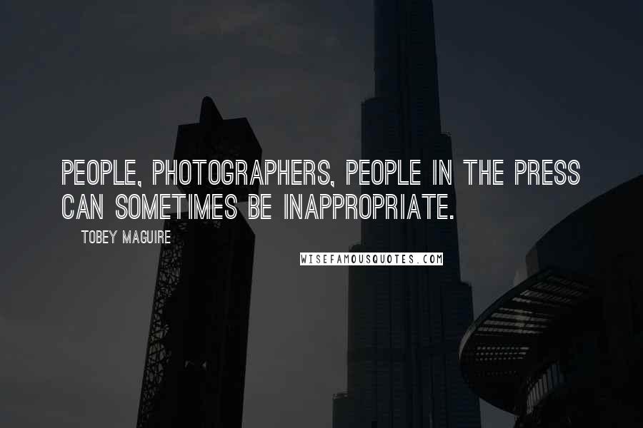 Tobey Maguire Quotes: People, photographers, people in the press can sometimes be inappropriate.