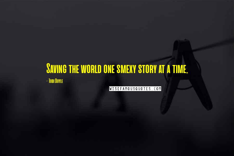 Tobi Doyle Quotes: Saving the world one smexy story at a time.