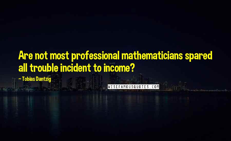 Tobias Dantzig Quotes: Are not most professional mathematicians spared all trouble incident to income?