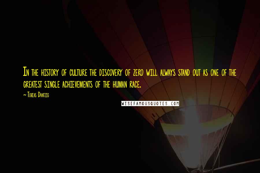 Tobias Dantzig Quotes: In the history of culture the discovery of zero will always stand out as one of the greatest single achievements of the human race.