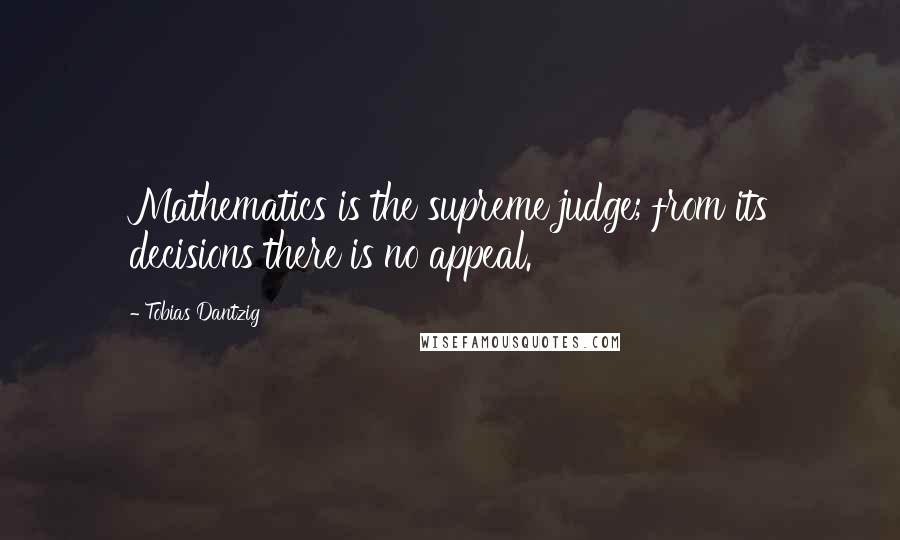 Tobias Dantzig Quotes: Mathematics is the supreme judge; from its decisions there is no appeal.