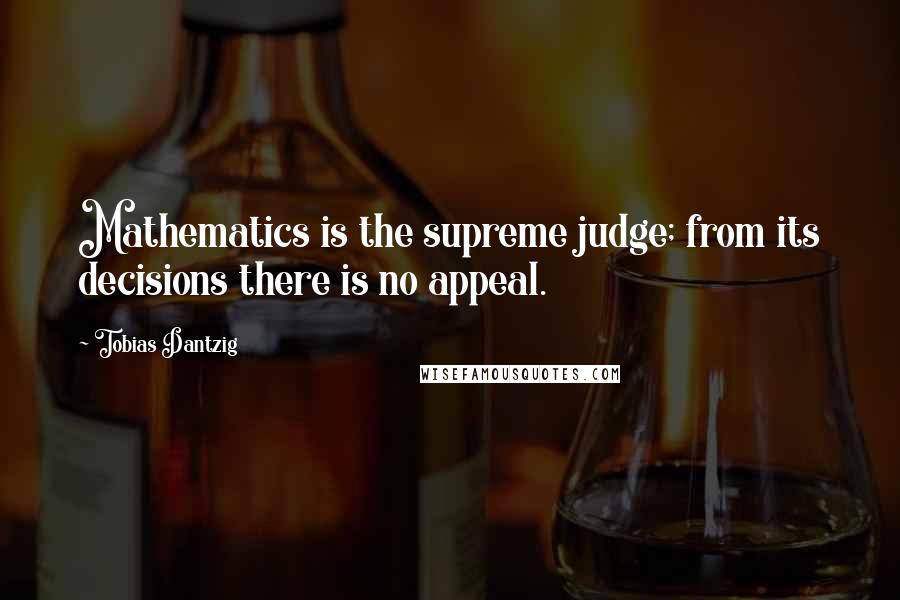 Tobias Dantzig Quotes: Mathematics is the supreme judge; from its decisions there is no appeal.