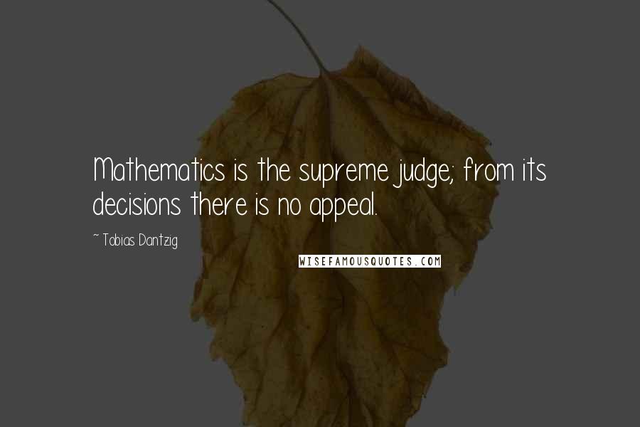 Tobias Dantzig Quotes: Mathematics is the supreme judge; from its decisions there is no appeal.